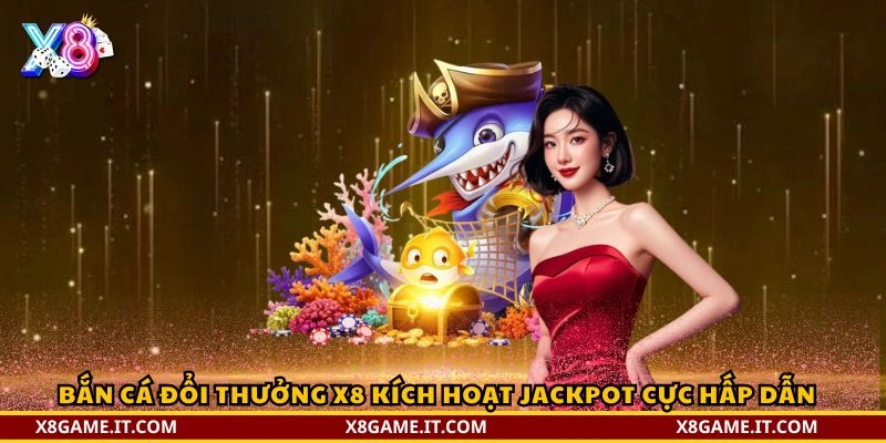 Bắn cá đổi thưởng X8 kích hoạt jackpot cực hấp dẫn