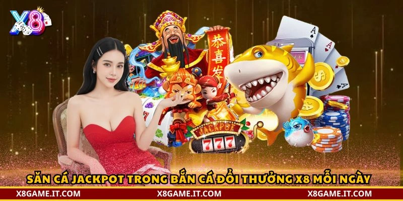 Săn cá jackpot trong Bắn cá đổi thưởng X8 mỗi ngày