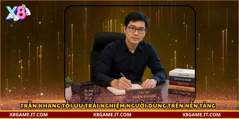 Tác giả Trần Khang và hành trình phát triển thương hiệu X8 2 Trần Khang tối ưu trải nghiệm người dùng trên nền tảng
